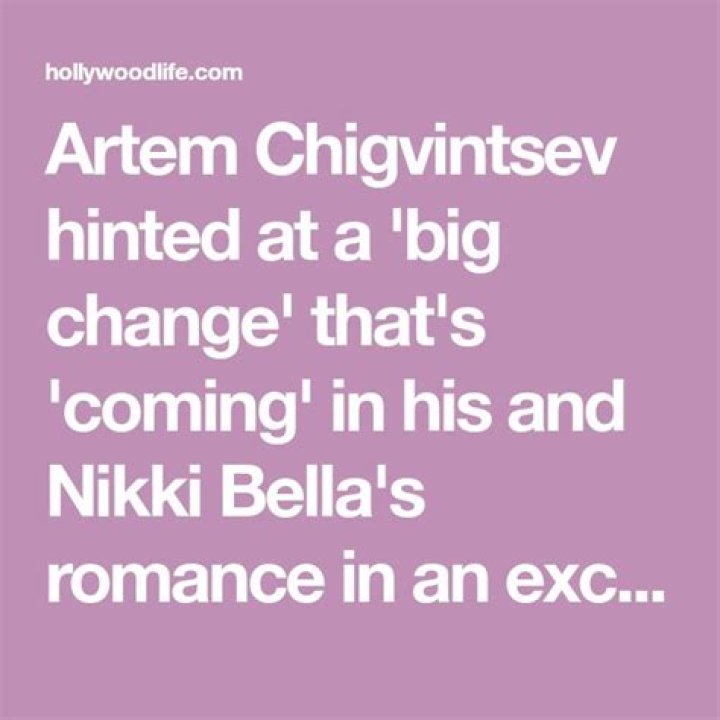 Artem Chigvintsev Admits A ‘Big Change’ In His Romance With Nikki Bella Is ‘Coming’